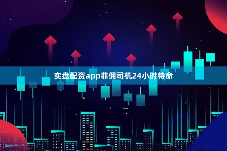 实盘配资app菲佣司机24小时待命