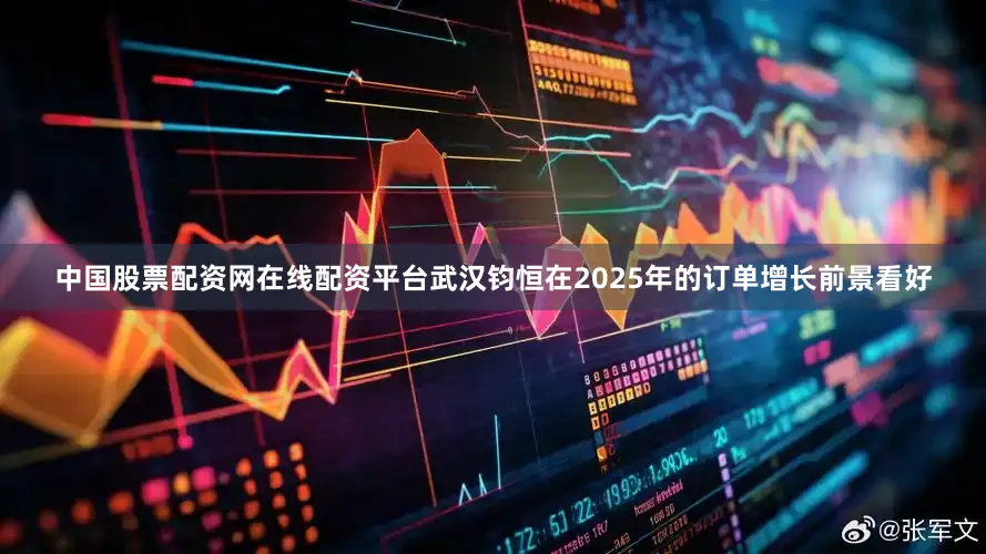 中国股票配资网在线配资平台武汉钧恒在2025年的订单增长前景看好