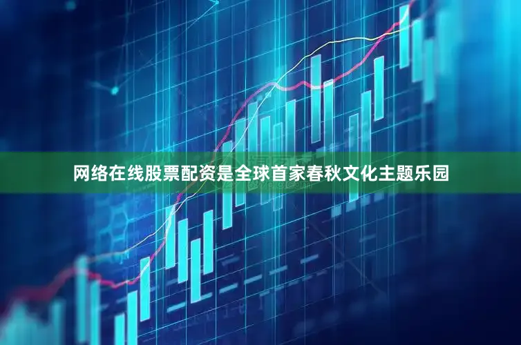 网络在线股票配资是全球首家春秋文化主题乐园