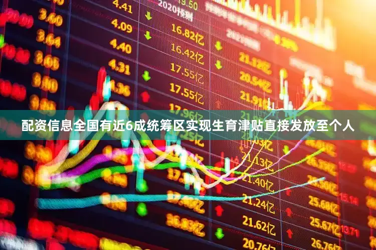 配资信息全国有近6成统筹区实现生育津贴直接发放至个人