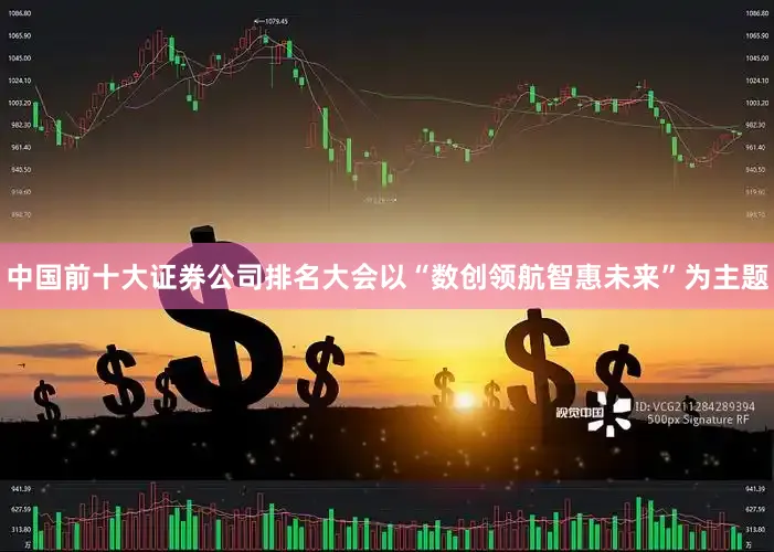 中国前十大证券公司排名大会以“数创领航智惠未来”为主题