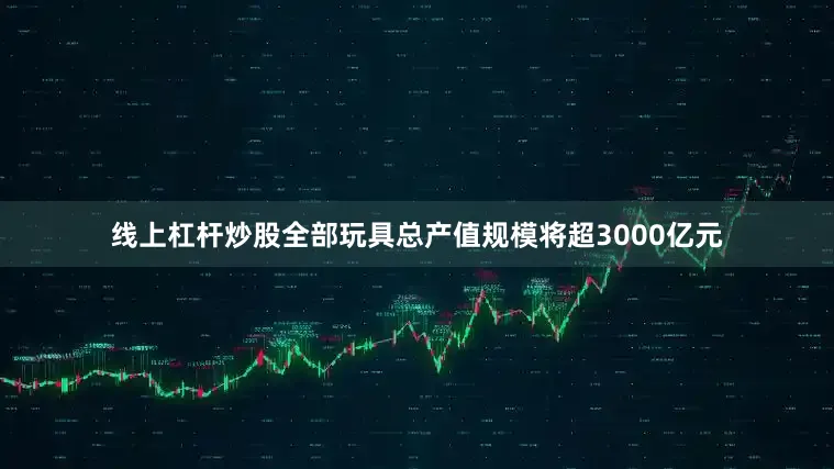 线上杠杆炒股全部玩具总产值规模将超3000亿元