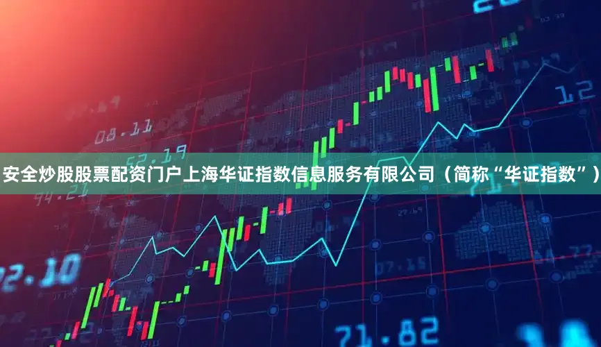 安全炒股股票配资门户上海华证指数信息服务有限公司（简称“华证指数”）