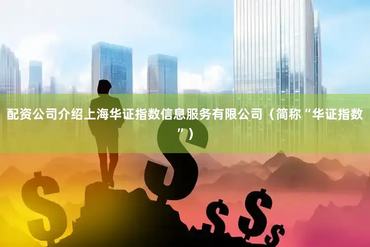 配资公司介绍上海华证指数信息服务有限公司（简称“华证指数”）