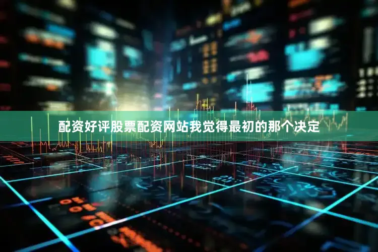 配资好评股票配资网站我觉得最初的那个决定