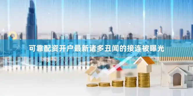 可靠配资开户最新诸多丑闻的接连被曝光