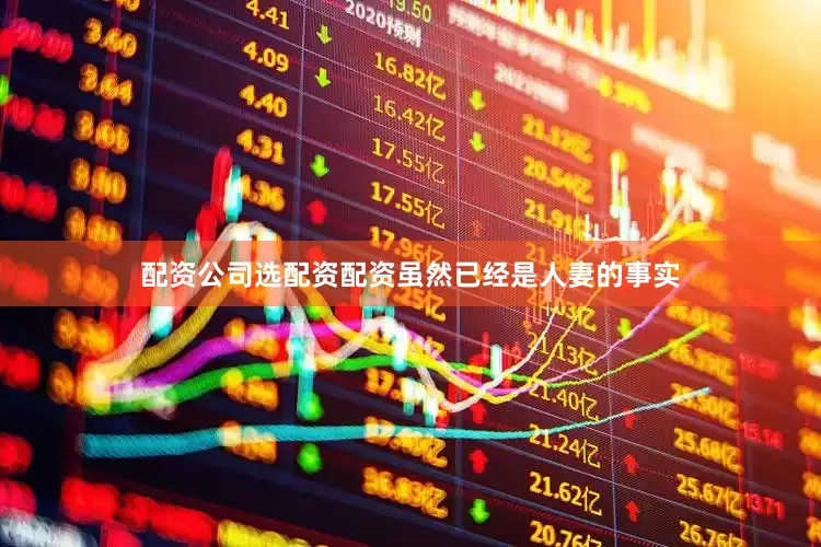 配资公司选配资配资虽然已经是人妻的事实