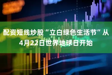 配资短线炒股“立白绿色生活节”从4月22日世界地球日开始