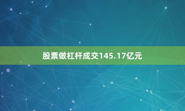 股票做杠杆成交145.17亿元