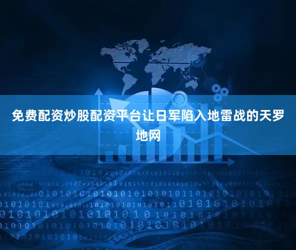 免费配资炒股配资平台让日军陷入地雷战的天罗地网