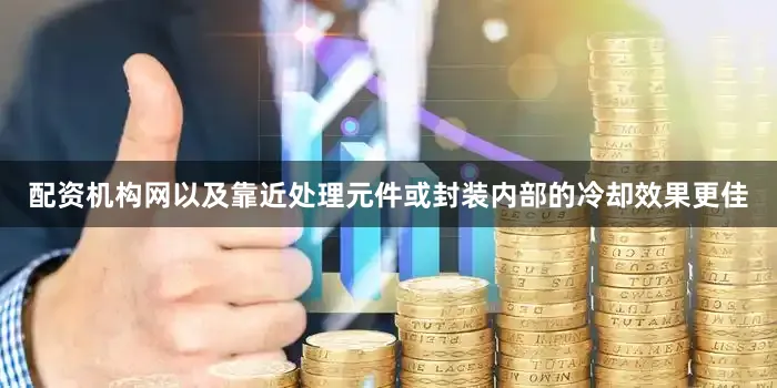 配资机构网以及靠近处理元件或封装内部的冷却效果更佳