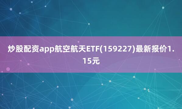 炒股配资app航空航天ETF(159227)最新报价1.15元