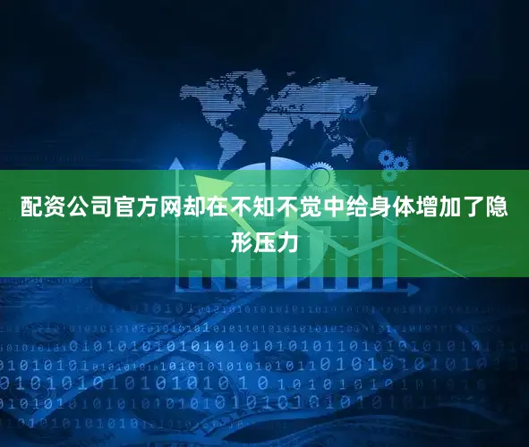 配资公司官方网却在不知不觉中给身体增加了隐形压力