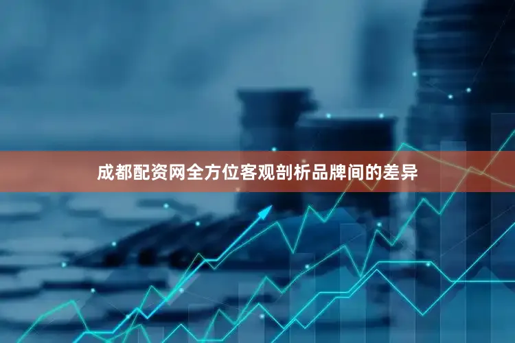 成都配资网全方位客观剖析品牌间的差异