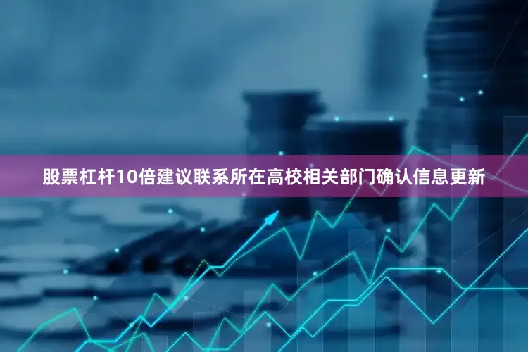 股票杠杆10倍建议联系所在高校相关部门确认信息更新