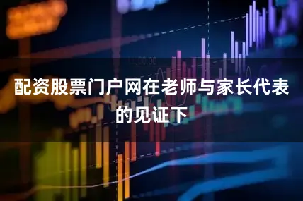 配资股票门户网在老师与家长代表的见证下