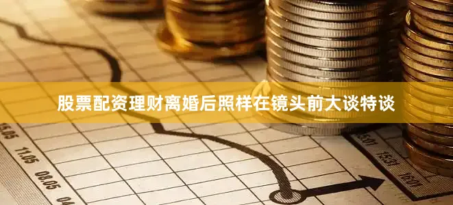 股票配资理财离婚后照样在镜头前大谈特谈