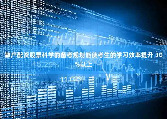 散户配资股票科学的备考规划能使考生的学习效率提升 30%以上