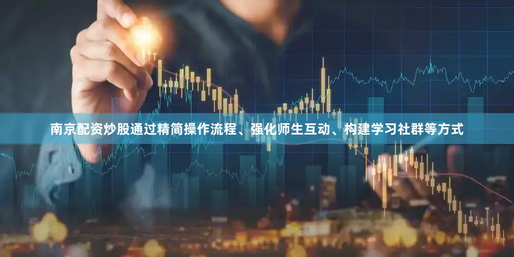 南京配资炒股通过精简操作流程、强化师生互动、构建学习社群等方式